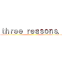 ｔｈｒｅｅ ｒｅａｓｏｎｓ． ()