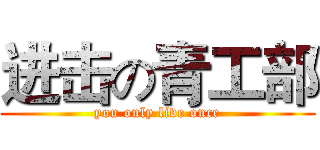 进击の青工部 (you only live once)