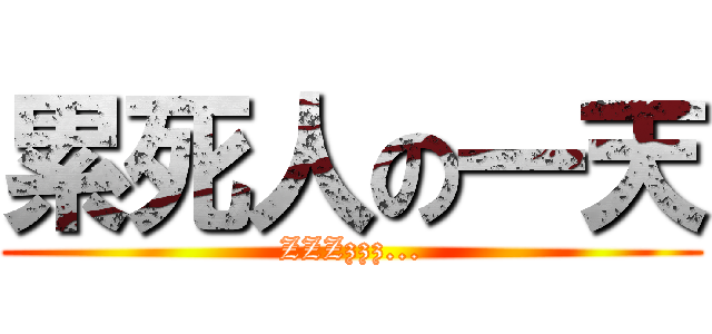累死人の一天 (ZZZzzz...)
