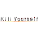Ｋｉｌｌ Ｙｏｕｒｓｅｌｆ (You fucking twat)