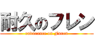 耐久のフレン (endurance on Furen)