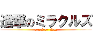 進撃のミラクルズ (attack on titan)