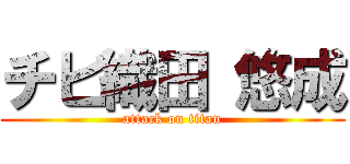チビ織田 悠成 (attack on titan)