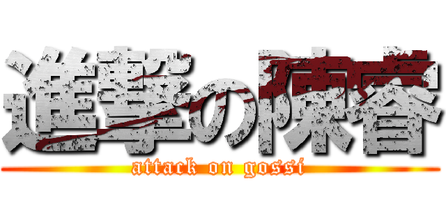 進撃の陳睿 (attack on gossi)