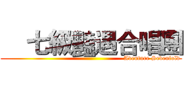     七級豔遇合唱團 (                                                           Aventure Sevenfold)