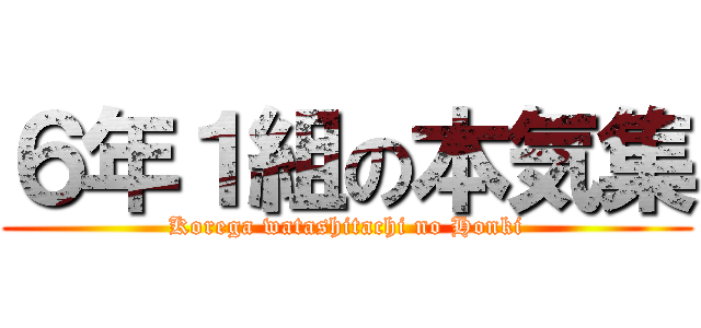 ６年１組の本気集 (Korega watashitachi no Honki)