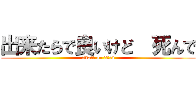 出来たらで良いけど  死んで (attack on titan)