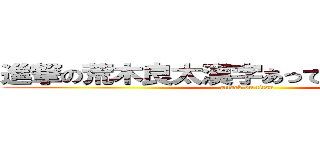 進撃の荒木良太漢字あってるか不安だぉー (attack on titan)