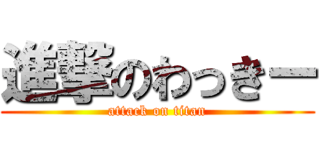 進撃のわっきー (attack on titan)