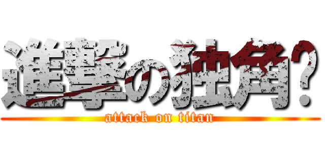 進撃の独角姬 (attack on titan)