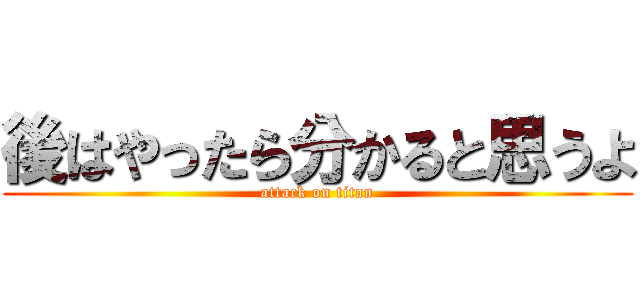 後はやったら分かると思うよ (attack on titan)