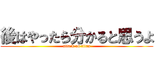 後はやったら分かると思うよ (attack on titan)