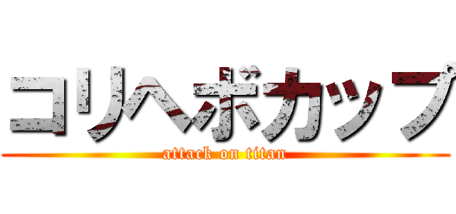コリヘボカップ (attack on titan)