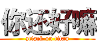 你还好嘛 (attack on titan)