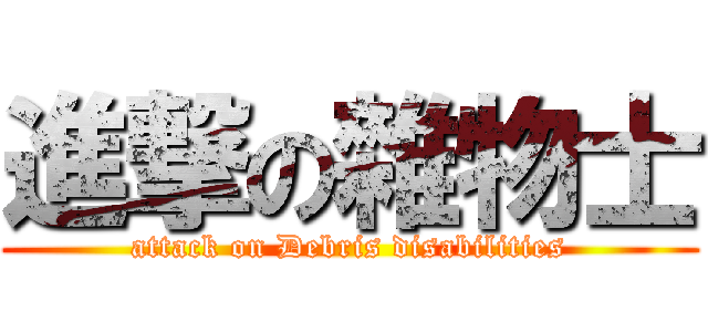 進撃の雜物士 (attack on Debris disabilities)