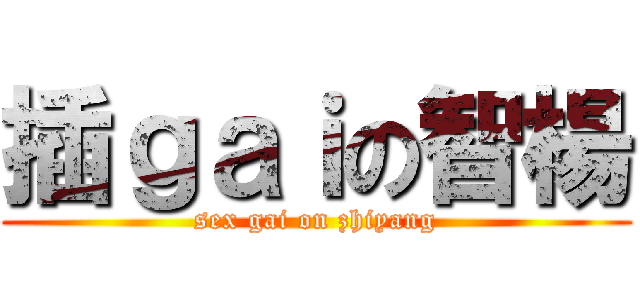 插ｇａｉの智楊 (sex gai on zhiyang)