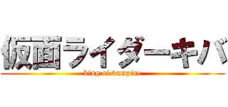 仮面ライダーキバ (king of vampire)