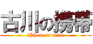 古川の携帯 (iPhone is mine)