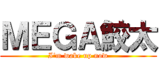ＭＥＧＡ鮫太 (I'm wake up now)