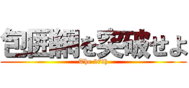 包囲網を突破せよ (The 27th)