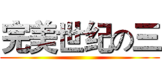 完美世纪の三 ()