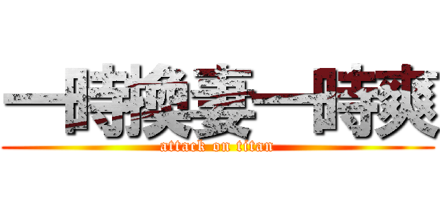 一時換妻一時爽 (attack on titan)
