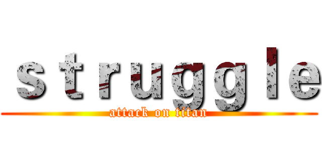 ｓｔｒｕｇｇｌｅ (attack on titan)