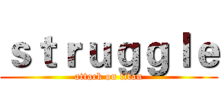 ｓｔｒｕｇｇｌｅ (attack on titan)