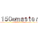 １５０のｍａｓｔｅｒ (150啊150啊150啊150~)