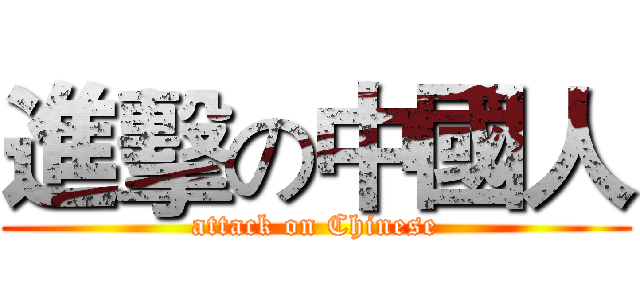 進擊の中國人 (attack on Chinese)