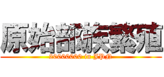 原始部族繁殖 (20000000 in JPN)