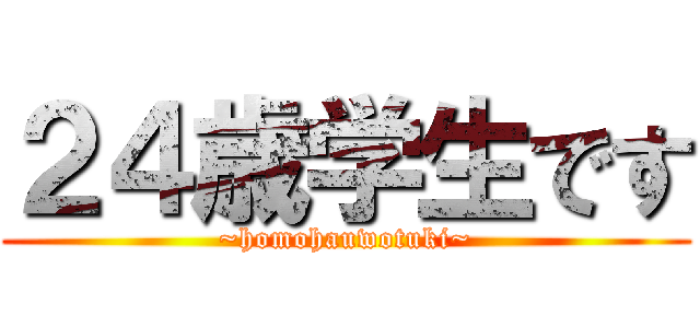 ２４歳学生です (~homohauwotuki~)