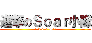 進撃のＳｏａｒ小隊 (attack on Soar)