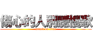 傷心的人別聽慢歌 (attack on titan)