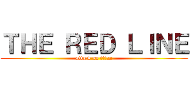 ＴＨＥ ＲＥＤ ＬＩＮＥ (attack on titan)