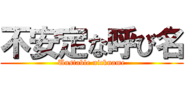 不安定な呼び名 (Unstable nickname)