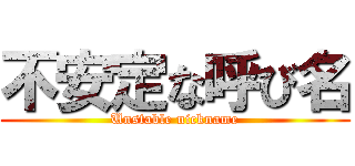 不安定な呼び名 (Unstable nickname)
