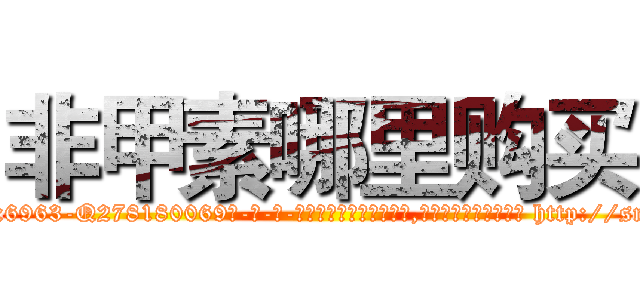 非甲素哪里购买 (非甲素哪里购买【电-186x2687x6963-Q278180069元-吉-药-业】我们做的是长期生意,靠的是老客户长期支持 http://sngk.net/KB5FRW
)