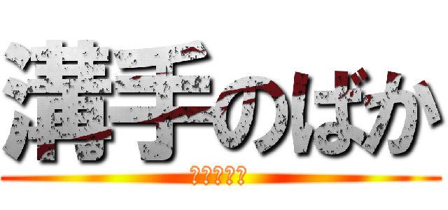 溝手のばか (あほうんこ)