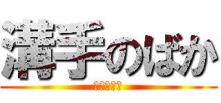 溝手のばか (あほうんこ)