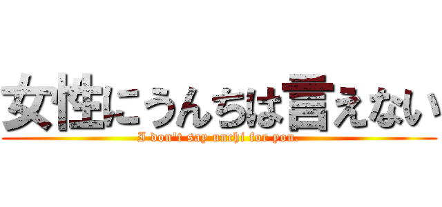 女性にうんちは言えない (I don't say unchi for you.)