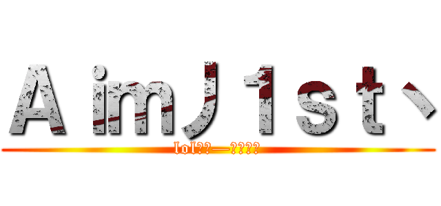 Ａｉｍ丿１ｓｔ丶 (lol军团—目标第一)