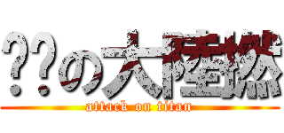 屌你の大陸撚 (attack on titan)