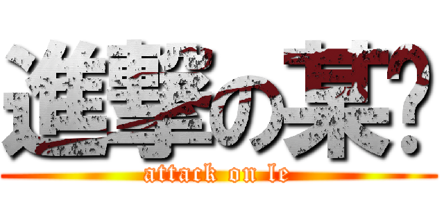 進撃の某乐 (attack on le)