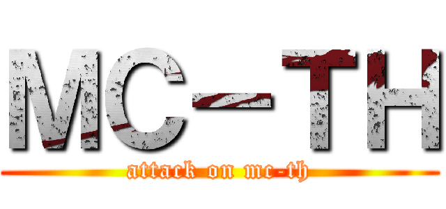 ＭＣ－ＴＨ (attack on mc-th)