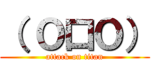 （ Ｏ口Ｏ） (attack on titan)