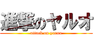 進撃のヤルオ (attack on yaruo)