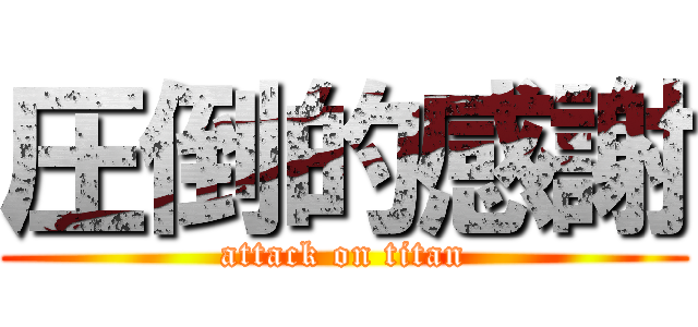 圧倒的感謝 (attack on titan)