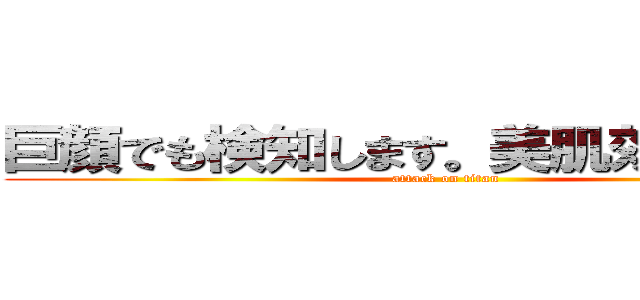 巨顔でも検知します。美肌効果絶大。 (attack on titan)