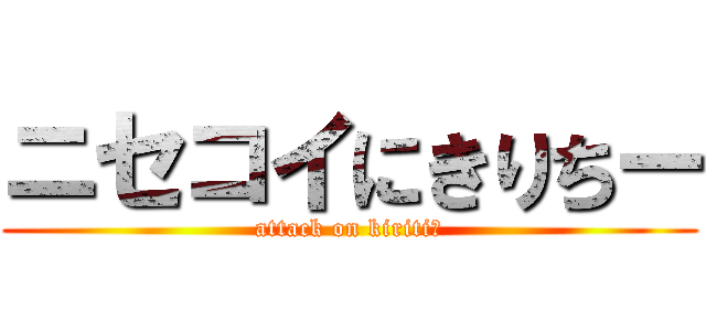 ニセコイにきりちー (attack on kiritiー)